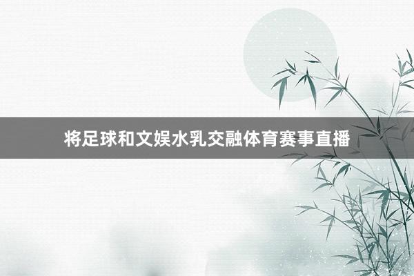 将足球和文娱水乳交融体育赛事直播