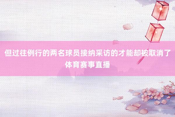 但过往例行的两名球员接纳采访的才能却被取消了体育赛事直播