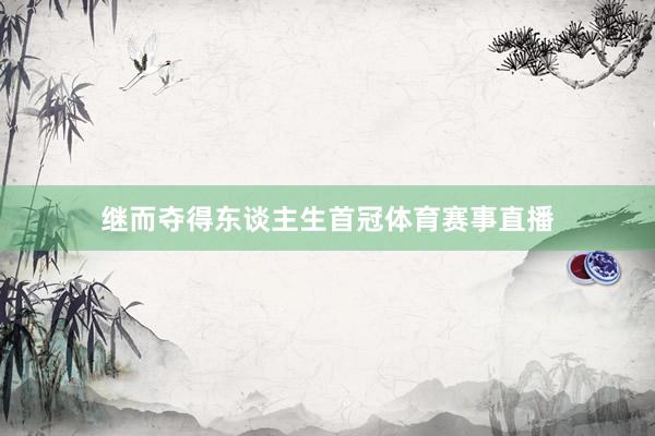 继而夺得东谈主生首冠体育赛事直播