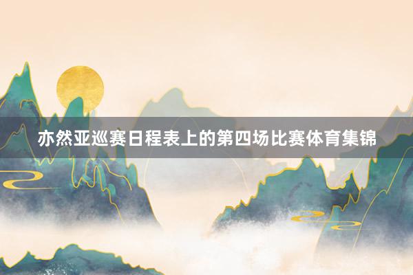 亦然亚巡赛日程表上的第四场比赛体育集锦