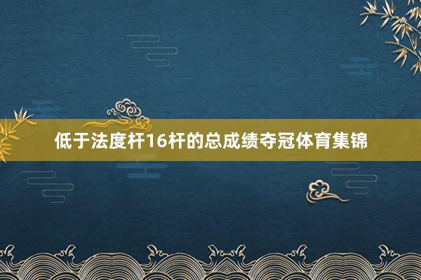 低于法度杆16杆的总成绩夺冠体育集锦
