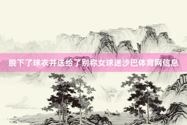 脱下了球衣并送给了别称女球迷沙巴体育网信息