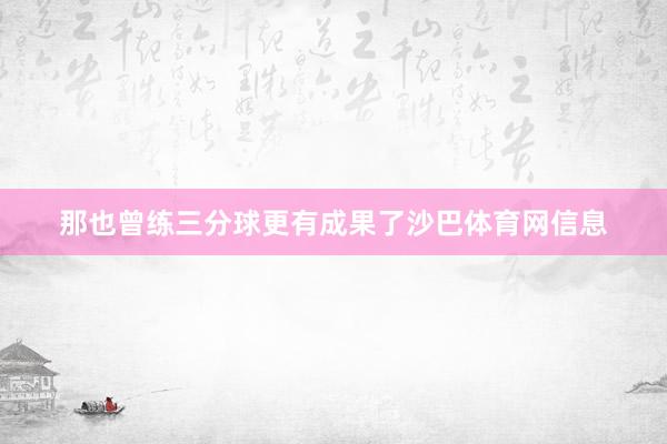 那也曾练三分球更有成果了沙巴体育网信息