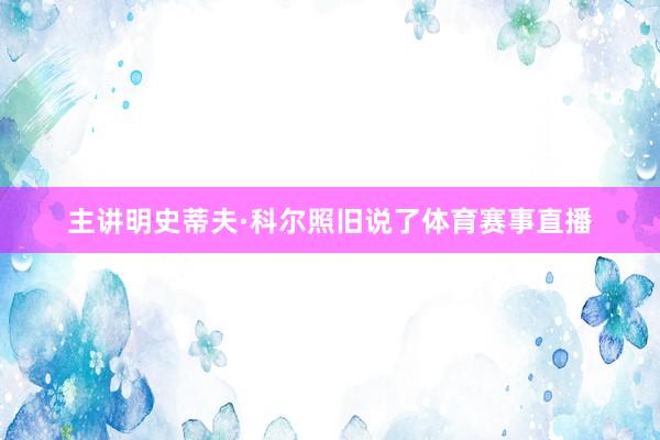 主讲明史蒂夫·科尔照旧说了体育赛事直播