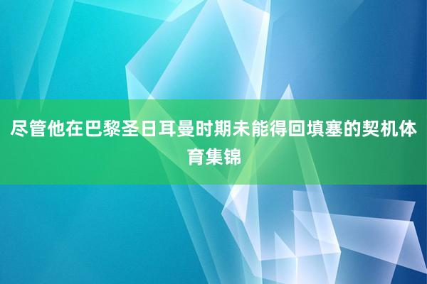 尽管他在巴黎圣日耳曼时期未能得回填塞的契机体育集锦