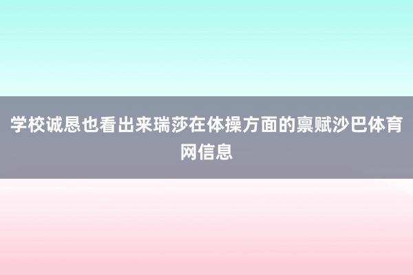 学校诚恳也看出来瑞莎在体操方面的禀赋沙巴体育网信息