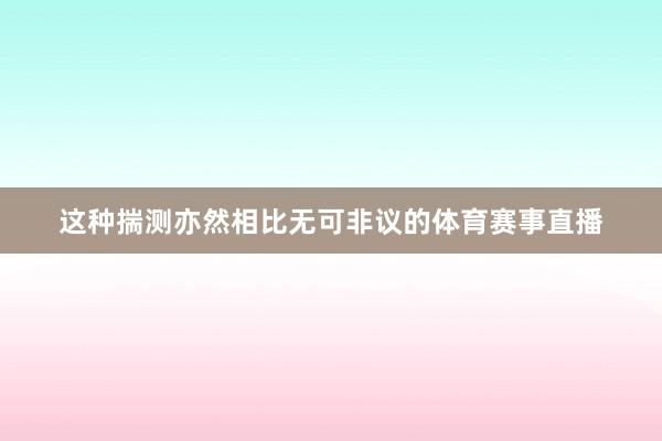 这种揣测亦然相比无可非议的体育赛事直播