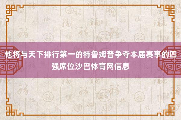 他将与天下排行第一的特鲁姆普争夺本届赛事的四强席位沙巴体育网信息