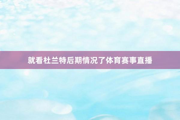 就看杜兰特后期情况了体育赛事直播