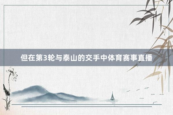 但在第3轮与泰山的交手中体育赛事直播