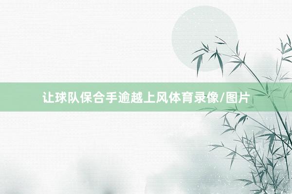 让球队保合手逾越上风体育录像/图片