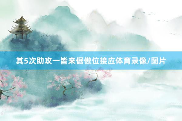 其5次助攻一皆来倨傲位接应体育录像/图片