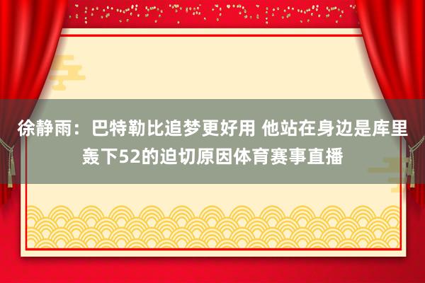 徐静雨：巴特勒比追梦更好用 他站在身边是库里轰下52的迫切原因体育赛事直播