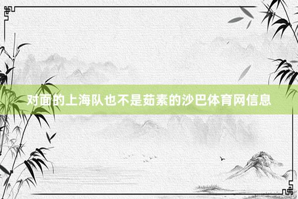 对面的上海队也不是茹素的沙巴体育网信息