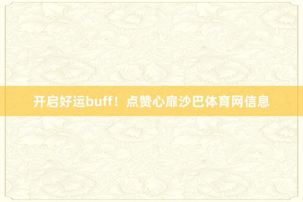 开启好运buff！点赞心扉沙巴体育网信息