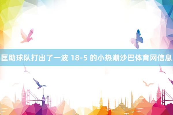 匡助球队打出了一波 18-5 的小热潮沙巴体育网信息