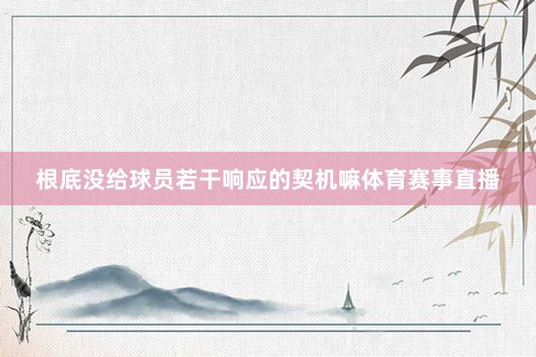 根底没给球员若干响应的契机嘛体育赛事直播