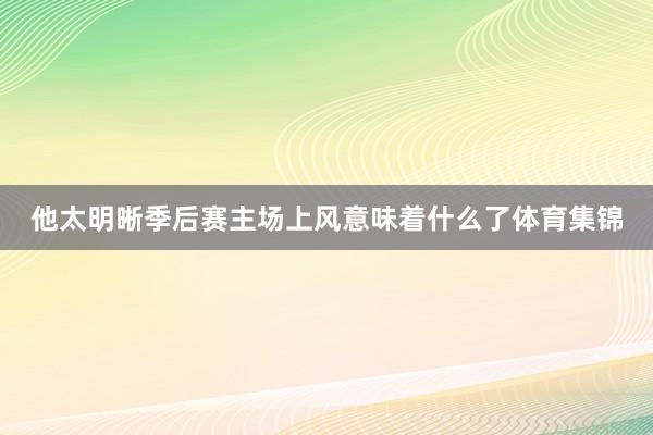 他太明晰季后赛主场上风意味着什么了体育集锦