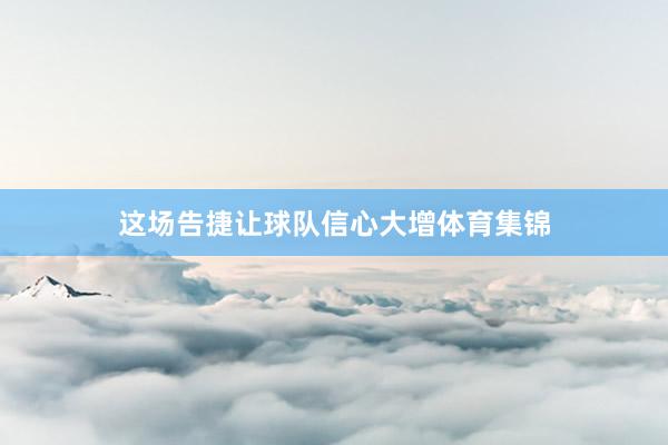 这场告捷让球队信心大增体育集锦