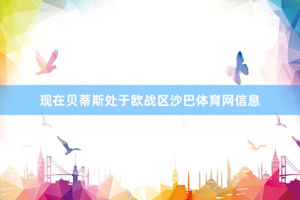 现在贝蒂斯处于欧战区沙巴体育网信息