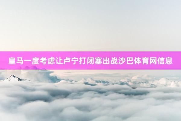 皇马一度考虑让卢宁打闭塞出战沙巴体育网信息