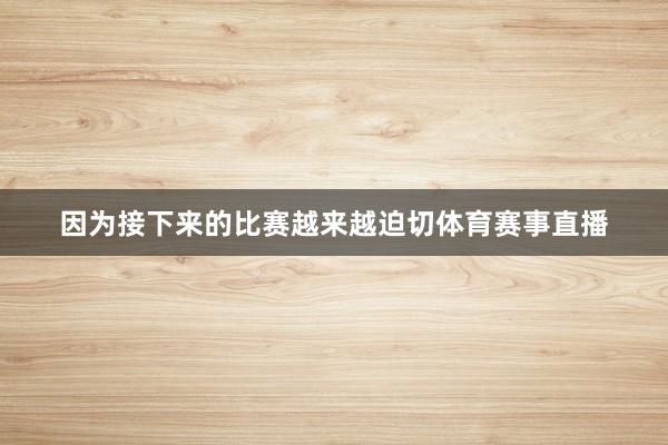 因为接下来的比赛越来越迫切体育赛事直播