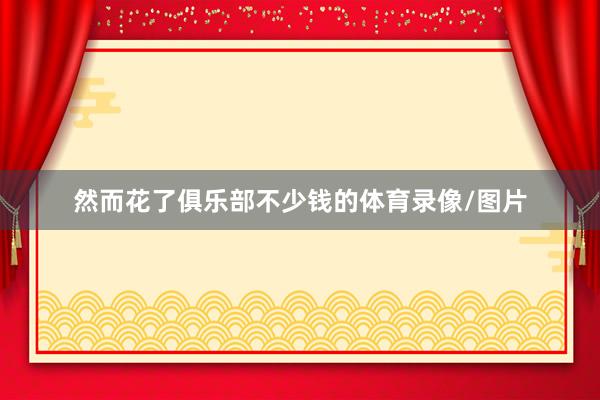 然而花了俱乐部不少钱的体育录像/图片