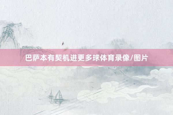 巴萨本有契机进更多球体育录像/图片