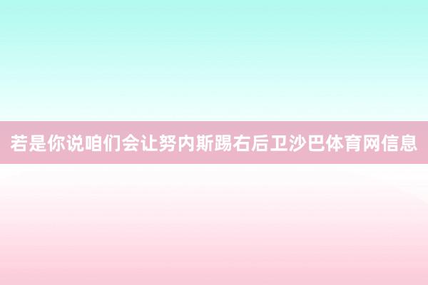 若是你说咱们会让努内斯踢右后卫沙巴体育网信息