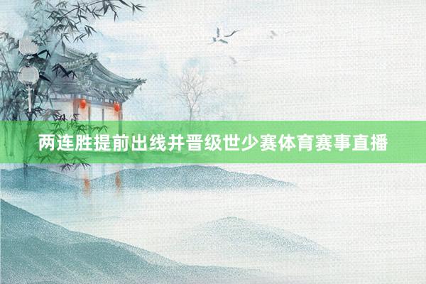 两连胜提前出线并晋级世少赛体育赛事直播