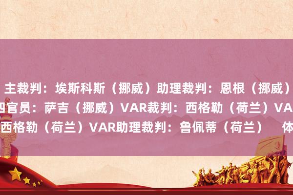 主裁判：埃斯科斯（挪威）助理裁判：恩根（挪威）、巴舍夫金（挪威）第四官员：萨吉（挪威）VAR裁判：西