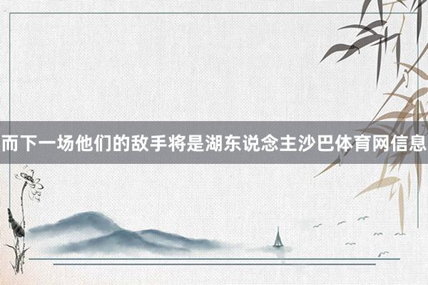 而下一场他们的敌手将是湖东说念主沙巴体育网信息