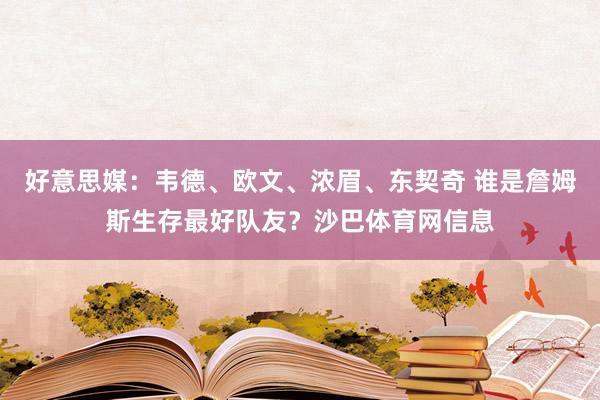 好意思媒：韦德、欧文、浓眉、东契奇 谁是詹姆斯生存最好队友？沙巴体育网信息
