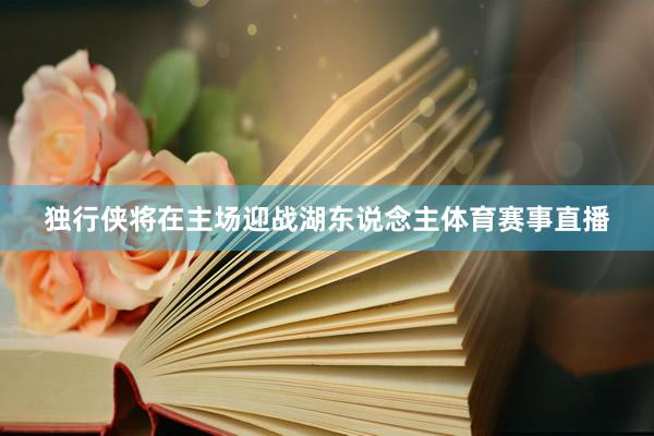独行侠将在主场迎战湖东说念主体育赛事直播