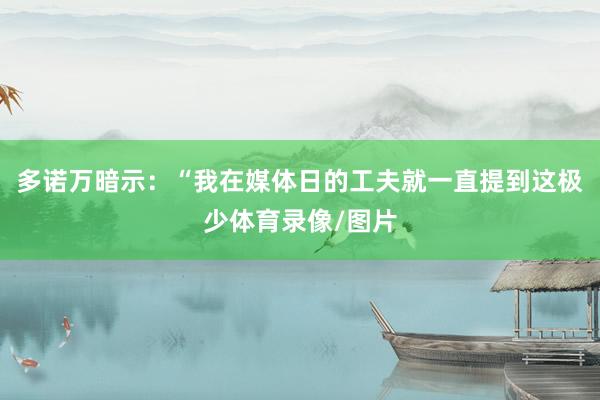 多诺万暗示：“我在媒体日的工夫就一直提到这极少体育录像/图片