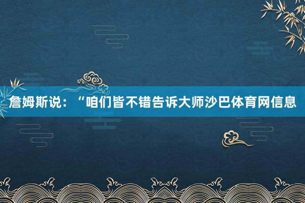 詹姆斯说：“咱们皆不错告诉大师沙巴体育网信息