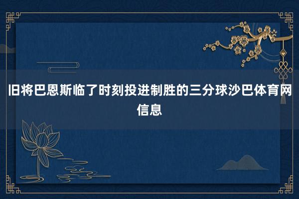 旧将巴恩斯临了时刻投进制胜的三分球沙巴体育网信息