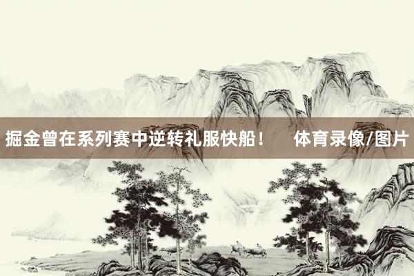 掘金曾在系列赛中逆转礼服快船！    体育录像/图片