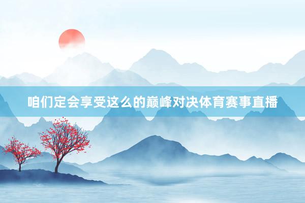 咱们定会享受这么的巅峰对决体育赛事直播