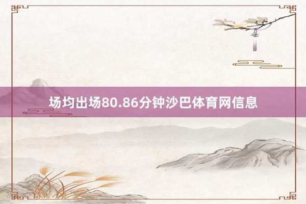 场均出场80.86分钟沙巴体育网信息