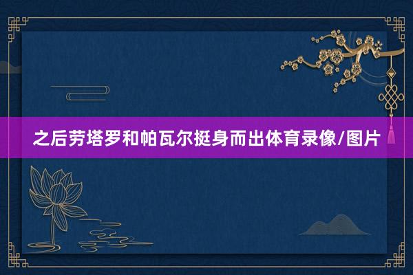 之后劳塔罗和帕瓦尔挺身而出体育录像/图片