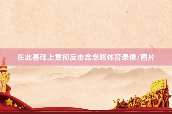 在此基础上贯彻反击念念路体育录像/图片
