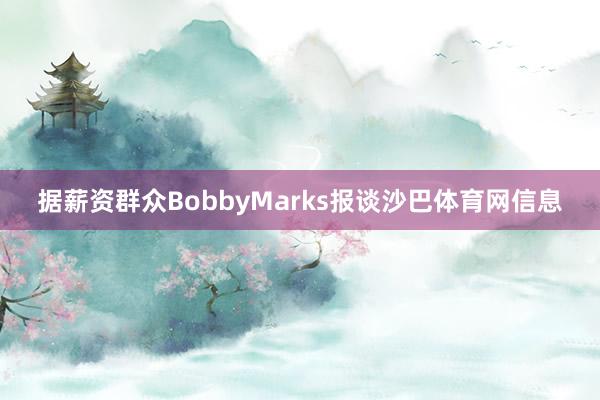 据薪资群众BobbyMarks报谈沙巴体育网信息