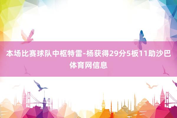 本场比赛球队中枢特雷-杨获得29分5板11助沙巴体育网信息