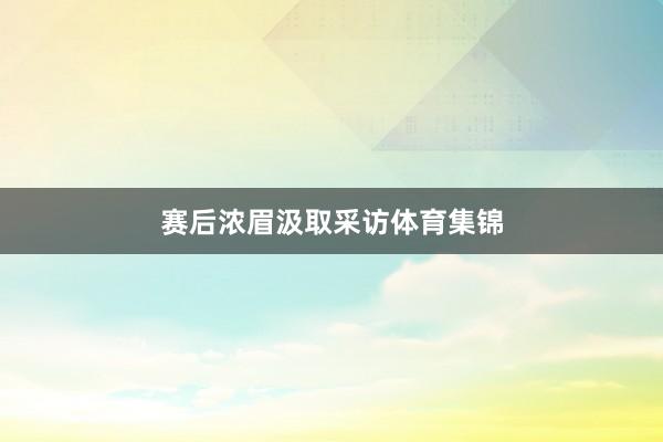 赛后浓眉汲取采访体育集锦