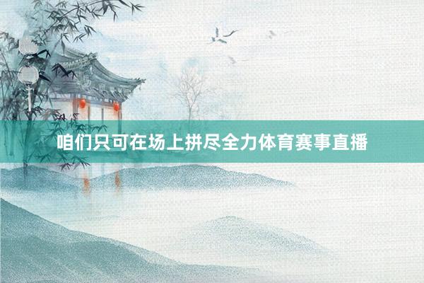 咱们只可在场上拼尽全力体育赛事直播