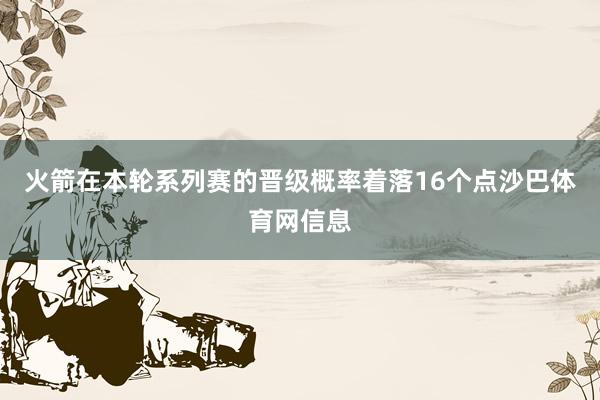 火箭在本轮系列赛的晋级概率着落16个点沙巴体育网信息