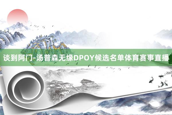 谈到阿门-汤普森无缘DPOY候选名单体育赛事直播