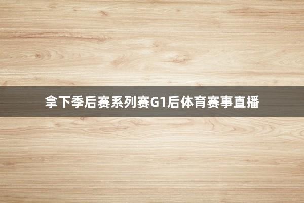 拿下季后赛系列赛G1后体育赛事直播