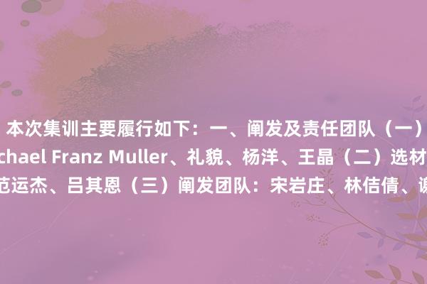 本次集训主要履行如下:一、阐发及责任团队(一)手艺团队:Michael Franz Muller、礼貌、杨洋、王晶(二)选材团队:郑小田、范运杰、吕其恩(三)阐发团队:宋岩庄、林佶倩、谢韩、王剑、涂航博(手艺分析)(四)检会营办公室:赵容、夏冰、孔德臣、李晨博(后勤)、陈艺(球员惩处)(五)医务东谈主员:孟兆金、王宏坤(六)体测东谈主员:张洁、任广哲(七)培训东谈主员:刘羽二、参训球员江苏(南京)